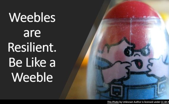 Weebles are Resilient. Be like a weeble.